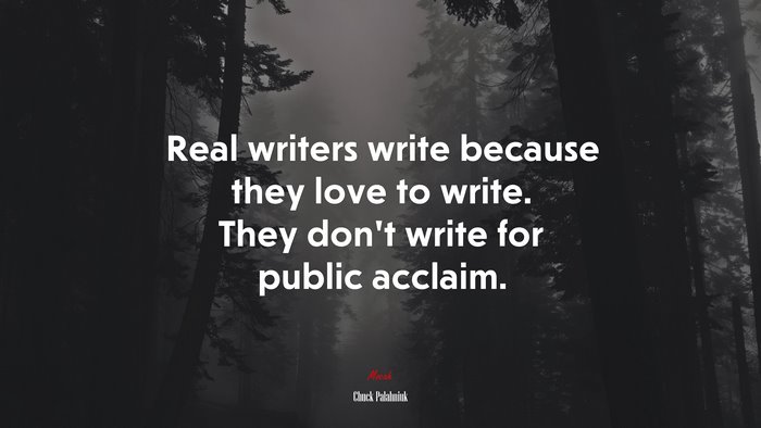 Real writers write because they love to write. They don’t write for public acclaim. | Chuck Palahniuk quote