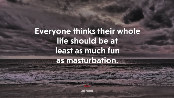 Everyone thinks their whole life should be at least as much fun as masturbation. | Chuck Palahniuk quote