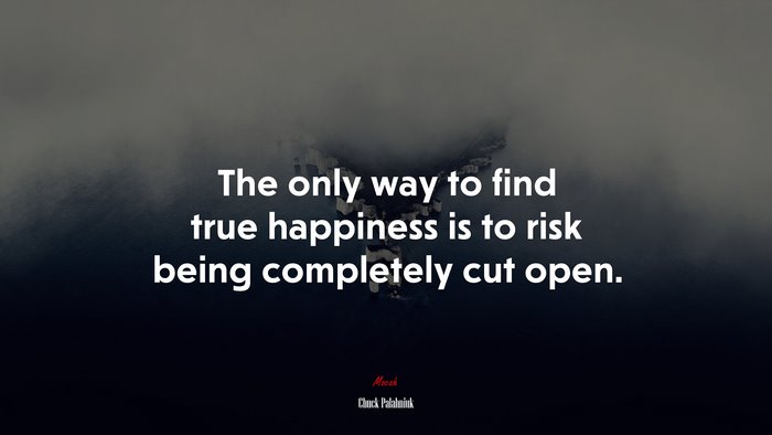The only way to find true happiness is to risk being completely cut open. | Chuck Palahniuk quote