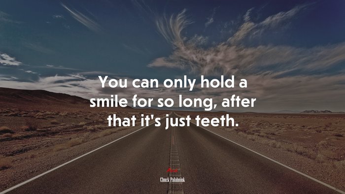 You can only hold a smile for so long, after that it’s just teeth. | Chuck Palahniuk quote