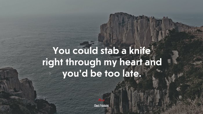 You could stab a knife right through my heart and you’d be too late. | Chuck Palahniuk quote