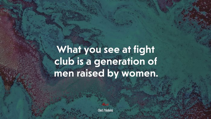 What you see at fight club is a generation of men raised by women. | Chuck Palahniuk quote