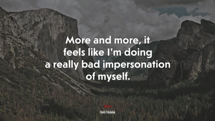 More and more, it feels like I’m doing a really bad impersonation of myself. | Chuck Palahniuk quote