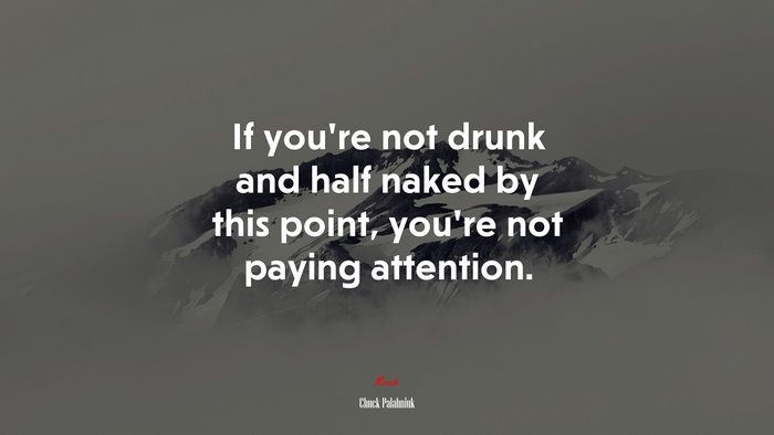 If you’re not drunk and half naked by this point, you’re not paying attention. | Chuck Palahniuk quote