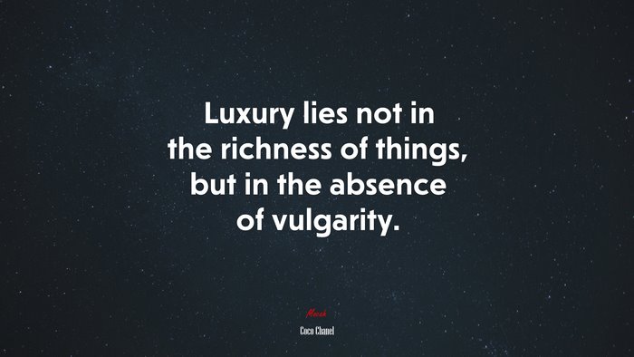 Luxury lies not in the richness of things, but in the absence of vulgarity. | Coco Chanel quote