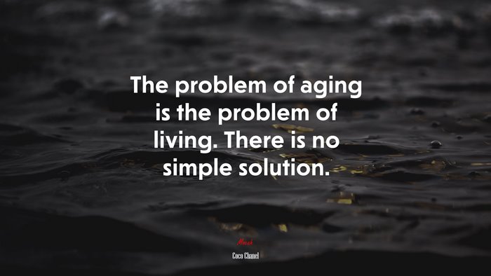 The problem of aging is the problem of living. There is no simple solution. | Coco Chanel quote
