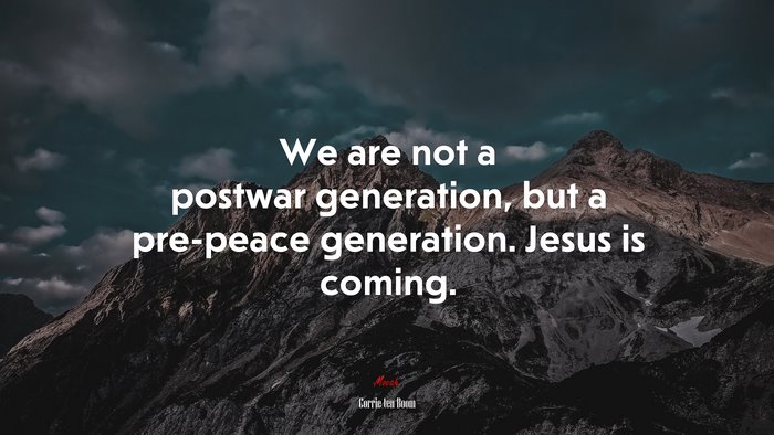 We are not a postwar generation, but a pre-peace generation. Jesus is coming. | Corrie ten Boom quote