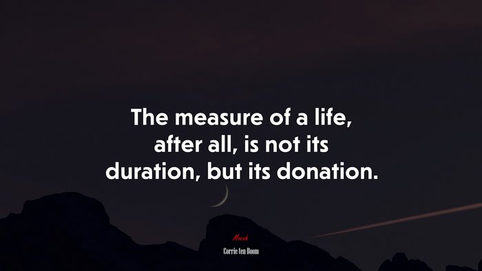 The measure of a life, after all, is not its duration, but its donation. | Corrie ten Boom quote