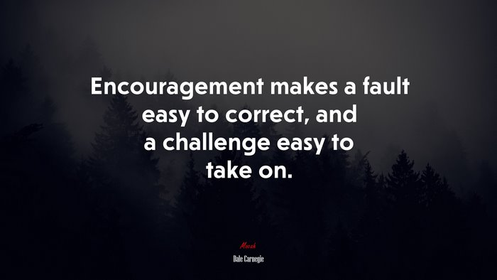 Encouragement makes a fault easy to correct, and a challenge easy to take on. | Dale Carnegie quote