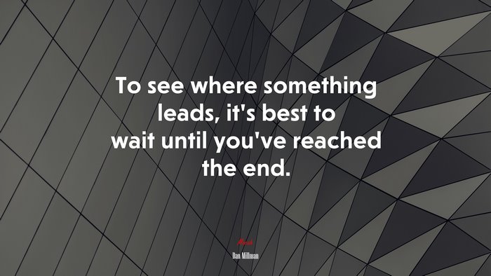 To see where something leads, it’s best to wait until you’ve reached the end. | Dan Millman quote
