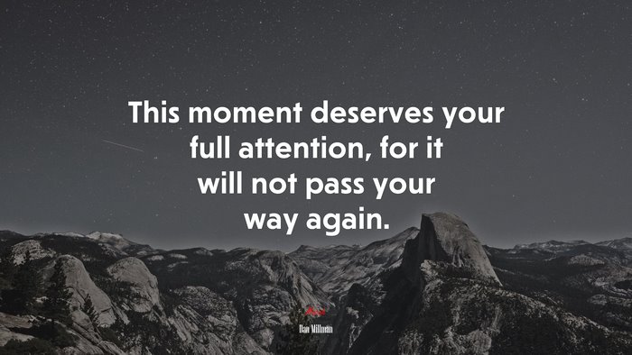 This moment deserves your full attention, for it will not pass your way again. | Dan Millman quote