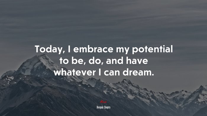 Today, I embrace my potential to be, do, and have whatever I can dream. | Deepak Chopra quote