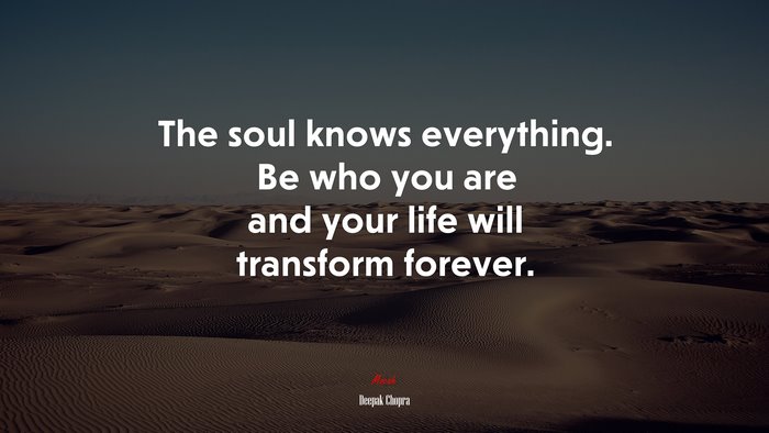 The soul knows everything. Be who you are and your life will transform forever. | Deepak Chopra quote