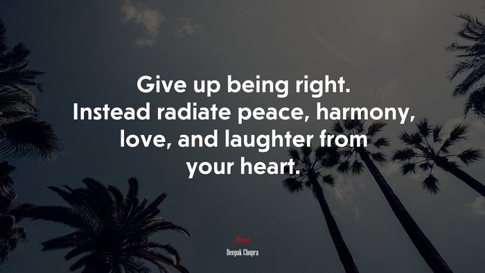 Give up being right. Instead radiate peace, harmony, love, and laughter from your heart. | Deepak Chopra quote