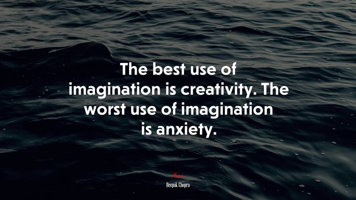 The best use of imagination is creativity. The worst use of imagination is anxiety. | Deepak Chopra quote