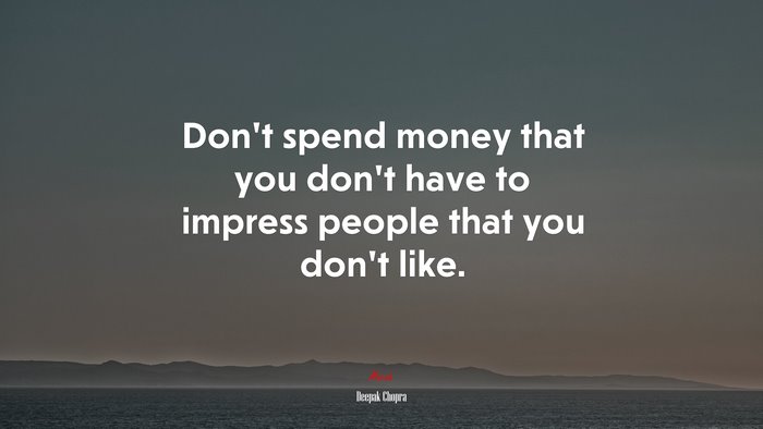 Don’t spend money that you don’t have to impress people that you don’t like. | Deepak Chopra quote