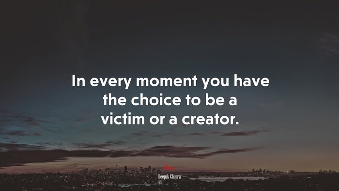 In every moment you have the choice to be a victim or a creator. | Deepak Chopra quote