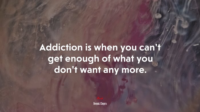 Addiction is when you can’t get enough of what you don’t want any more. | Deepak Chopra quote