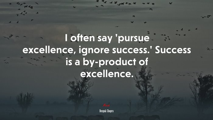 I often say ‘pursue excellence, ignore success.’ Success is a by-product of excellence. | Deepak Chopra quote