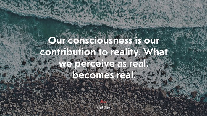 Our consciousness is our contribution to reality. What we perceive as real, becomes real. | Deepak Chopra quote