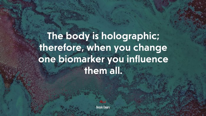 The body is holographic; therefore, when you change one biomarker you influence them all. | Deepak Chopra quote