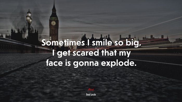 Sometimes I smile so big, I get scared that my face is gonna explode. | Demi Lovato quote
