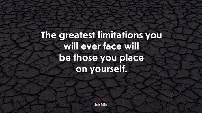 The greatest limitations you will ever face will be those you place on yourself. | Denis Waitley quote
