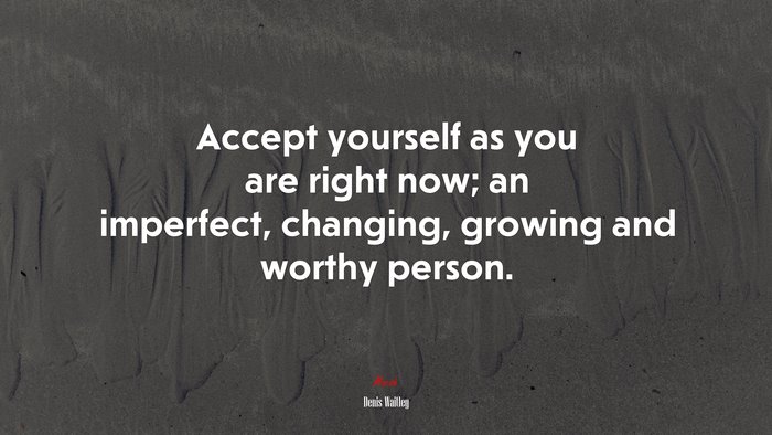 Accept yourself as you are right now; an imperfect, changing, growing and worthy person. | Denis Waitley quote