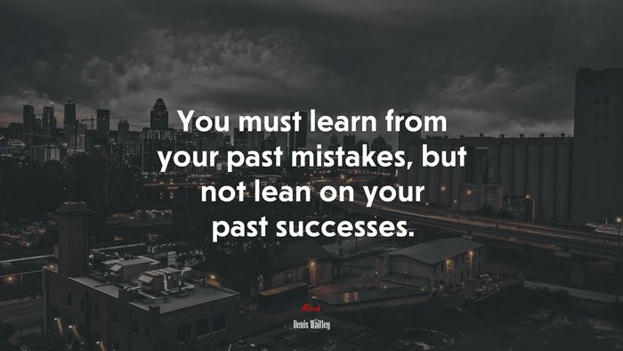 You must learn from your past mistakes, but not lean on your past successes. | Denis Waitley quote