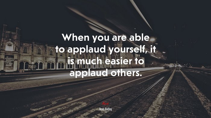 When you are able to applaud yourself, it is much easier to applaud others. | Denis Waitley quote