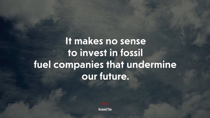 It makes no sense to invest in fossil fuel companies that undermine our future. | Desmond Tutu quote