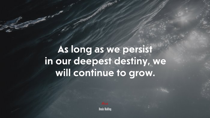 As long as we persist in our deepest destiny, we will continue to grow. | Denis Waitley quote