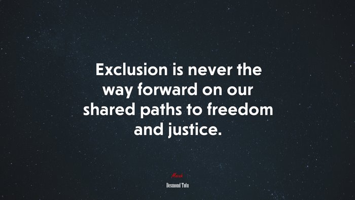 Exclusion is never the way forward on our shared paths to freedom and justice. | Desmond Tutu quote