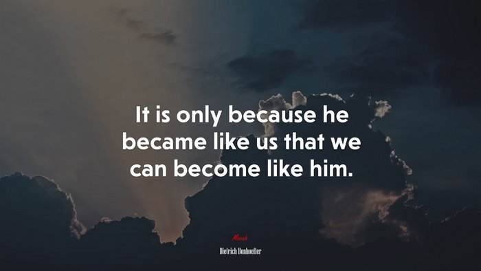 It is only because he became like us that we can become like him. | Dietrich Bonhoeffer quote