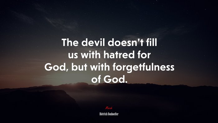 The devil doesn’t fill us with hatred for God, but with forgetfulness of God. | Dietrich Bonhoeffer quote