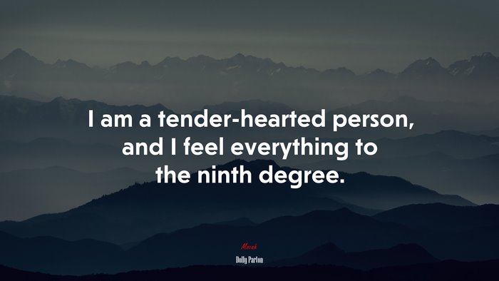 I am a tender-hearted person, and I feel everything to the ninth degree. | Dolly Parton quote