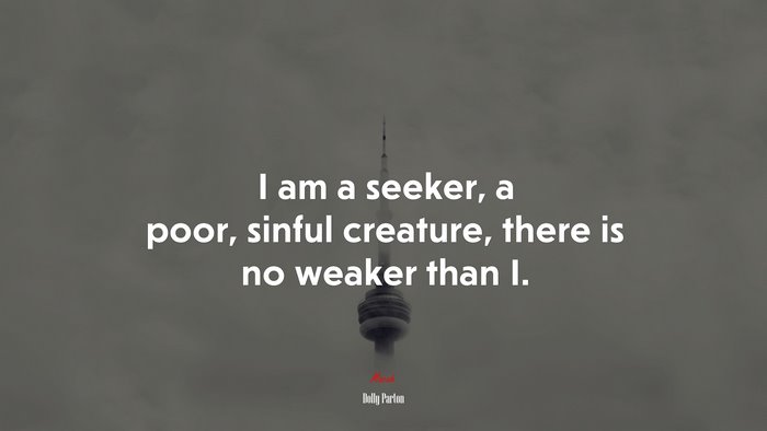 I am a seeker, a poor, sinful creature, there is no weaker than I. | Dolly Parton quote