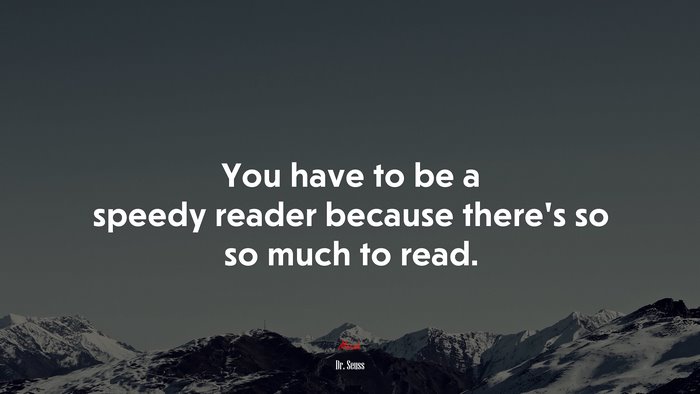 You have to be a speedy reader because there’s so so much to read. | Dr. Seuss quote