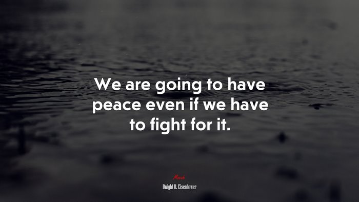 We are going to have peace even if we have to fight for it. | Dwight D. Eisenhower quote