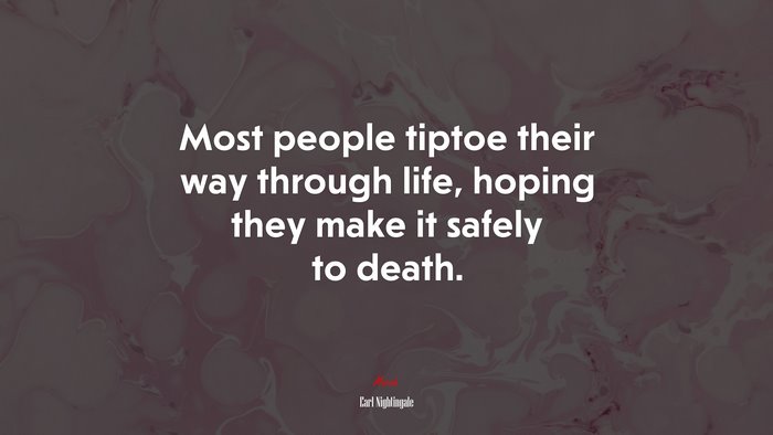 Most people tiptoe their way through life, hoping they make it safely to death. | Earl Nightingale quote