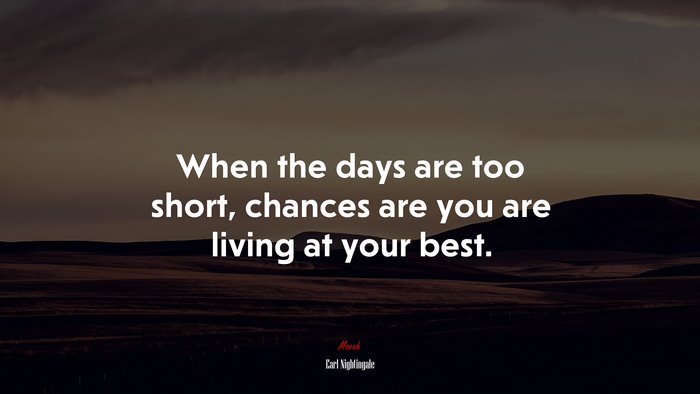 When the days are too short, chances are you are living at your best. | Earl Nightingale quote