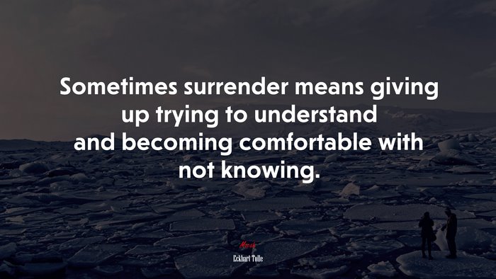 Sometimes surrender means giving up trying to understand and becoming comfortable with not knowing. | Eckhart Tolle quote