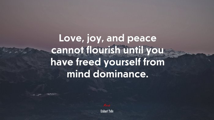 Love, joy, and peace cannot flourish until you have freed yourself from mind dominance. | Eckhart Tolle quote