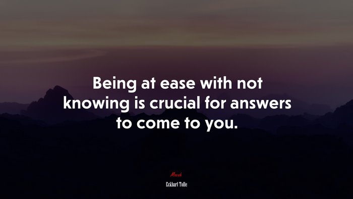 Being at ease with not knowing is crucial for answers to come to you. | Eckhart Tolle quote