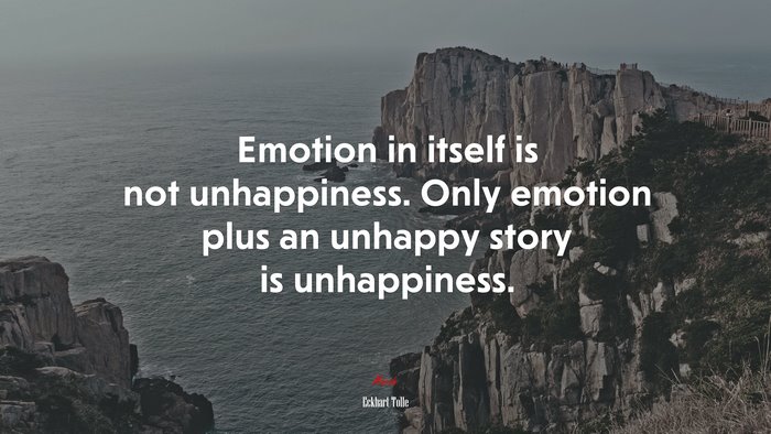Emotion in itself is not unhappiness. Only emotion plus an unhappy story is unhappiness. | Eckhart Tolle quote