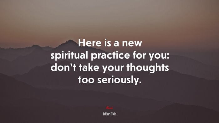 Here is a new spiritual practice for you: don’t take your thoughts too seriously. | Eckhart Tolle quote