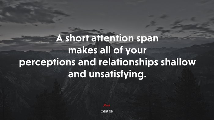 A short attention span makes all of your perceptions and relationships shallow and unsatisfying. | Eckhart Tolle quote