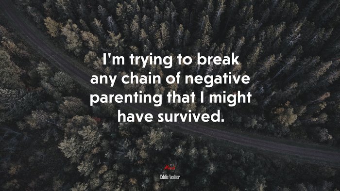I’m trying to break any chain of negative parenting that I might have survived. | Eddie Vedder quote
