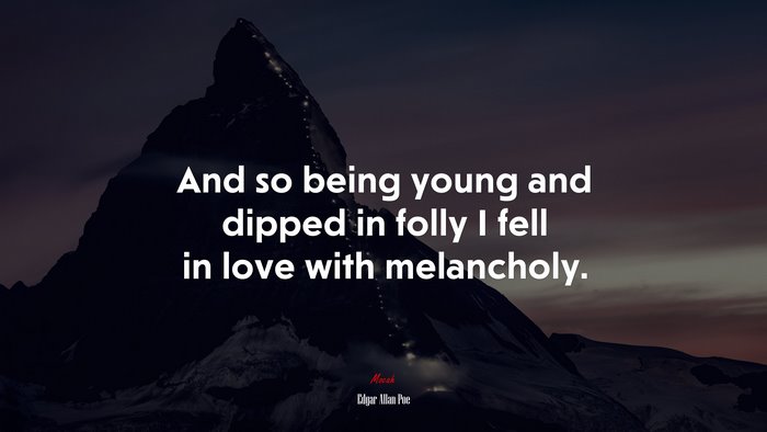 And so being young and dipped in folly I fell in love with melancholy. | Edgar Allan Poe quote