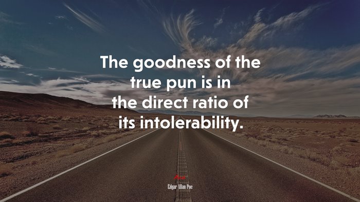 The goodness of the true pun is in the direct ratio of its intolerability. | Edgar Allan Poe quote